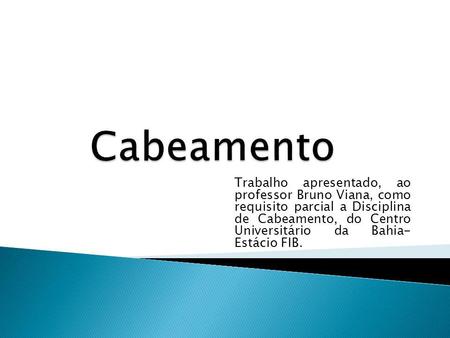 Cabeamento Trabalho apresentado, ao professor Bruno Viana, como requisito parcial a Disciplina de Cabeamento, do Centro Universitário da Bahia- Estácio.