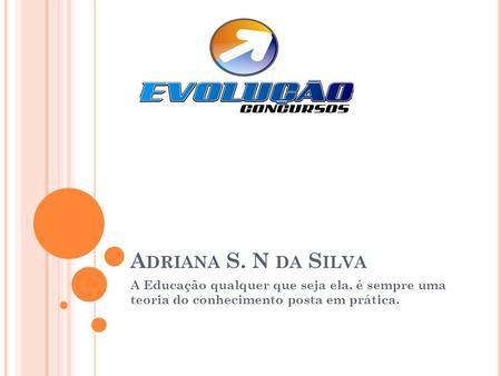 Adriana S. N da Silva A Educação qualquer que seja ela, é sempre uma teoria do conhecimento posta em prática.