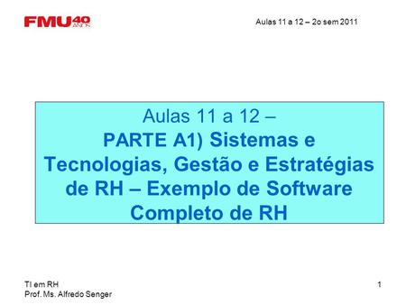 Aulas 11 a 12 – 2o sem 2011 TI em RH Prof. Ms. Alfredo Senger 1 Aulas 11 a 12 – PARTE A1) Sistemas e Tecnologias, Gestão e Estratégias de RH – Exemplo.