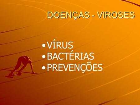 DOENÇAS - VIROSES VÍRUS BACTÉRIAS PREVENÇÕES.