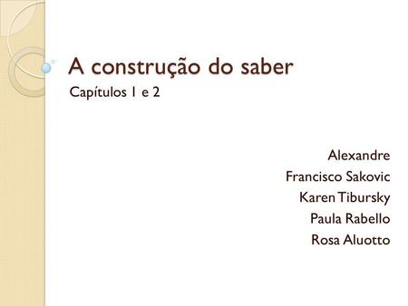 A construção do saber Capítulos 1 e 2 Alexandre Francisco Sakovic