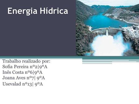 Energia Hídrica Trabalho realizado por: Sofia Pereira nº2|9ºA Inês Costa nº6|9ºA Joana Aves nº7| 9ºA Usevalad nº13| 9ºA.