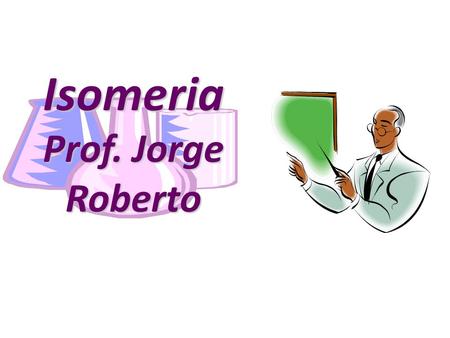 Isomeria Prof. Jorge Roberto.
