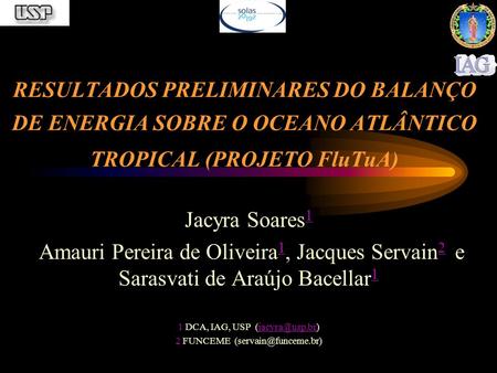 RESULTADOS PRELIMINARES DO BALANÇO DE ENERGIA SOBRE O OCEANO ATLÂNTICO TROPICAL (PROJETO FluTuA) Jacyra Soares1 Amauri Pereira de Oliveira1, Jacques Servain2.