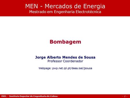 - 1 - Bombagem Jorge Alberto Mendes de Sousa Professor Coordenador Webpage: pwp.net.ipl.pt/deea.isel/jsousa MEN - Mercados de Energia Mestrado em Engenharia.