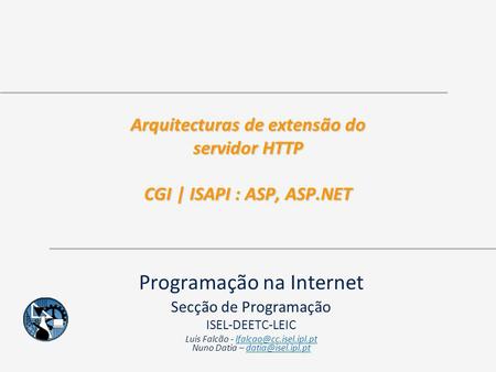 Arquitecturas de extensão do servidor HTTP CGI | ISAPI : ASP, ASP.NET Programação na Internet Secção de Programação ISEL-DEETC-LEIC Luis Falcão -