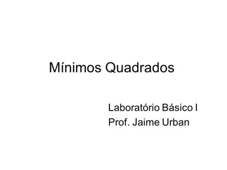 Mínimos Quadrados Laboratório Básico I Prof. Jaime Urban.