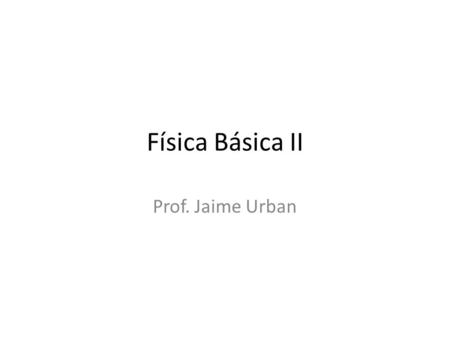 Física Básica II Prof. Jaime Urban.