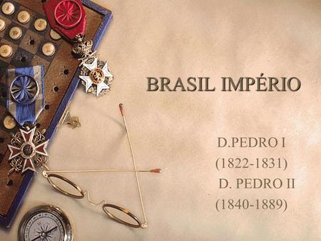 D.PEDRO I (1822-1831) D. PEDRO II (1840-1889) BRASIL IMPÉRIO D.PEDRO I (1822-1831) D. PEDRO II (1840-1889)