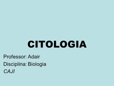 Professor: Adair Disciplina: Biologia CAJI