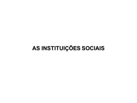 AS INSTITUIÇÕES SOCIAIS