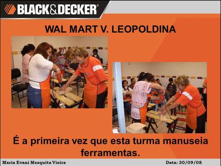 Maria Evani Mesquita Vieira Data: 30/09/08 WAL MART V. LEOPOLDINA É a primeira vez que esta turma manuseia ferramentas.
