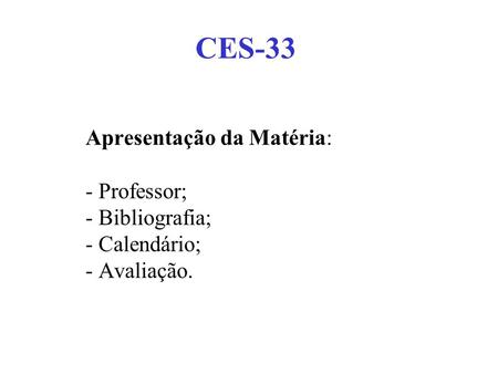 CES-33 Apresentação da Matéria: - Professor; - Bibliografia; - Calendário; - Avaliação.