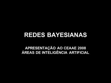 OBJETIVO apresentar dados primários sobre Redes Bayesianas, enquanto uma das áreas da Inteligência Artificial (IA), visando a que os alunos da disciplina.