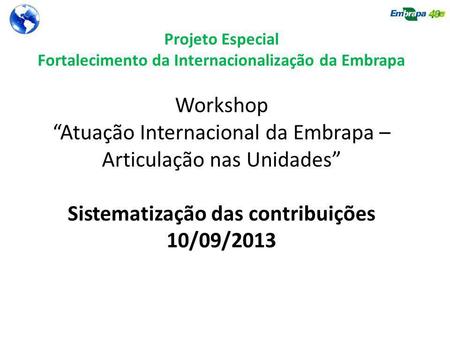 Projeto Especial Fortalecimento da Internacionalização da Embrapa Workshop Atuação Internacional da Embrapa – Articulação nas Unidades Sistematização das.