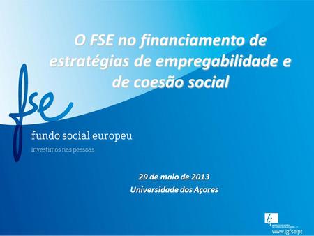 O FSE no financiamento de estratégias de empregabilidade e de coesão social 29 de maio de 2013 Universidade dos Açores.