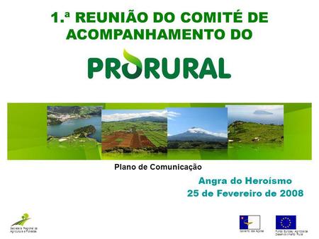 1.ª REUNIÃO DO COMITÉ DE ACOMPANHAMENTO DO Angra do Heroísmo 25 de Fevereiro de 2008 Secretaria Regional da Agricultura e Florestas Governo dos Açores.