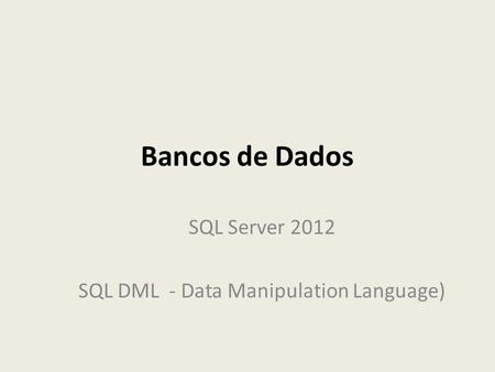 Bancos de Dados SQL Server 2012 SQL DML - Data Manipulation Language)