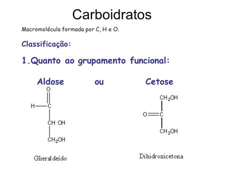 Carboidratos Quanto ao grupamento funcional: Aldose ou Cetose