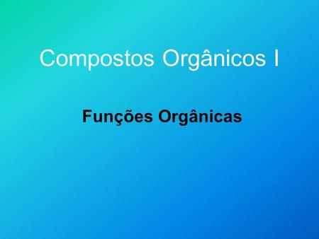 Compostos Orgânicos I Funções Orgânicas.