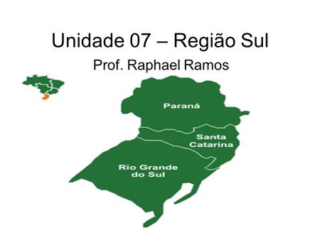 Unidade 07 – Região Sul Prof. Raphael Ramos.