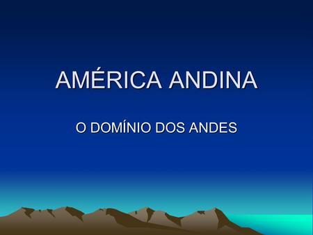 AMÉRICA ANDINA O DOMÍNIO DOS ANDES.