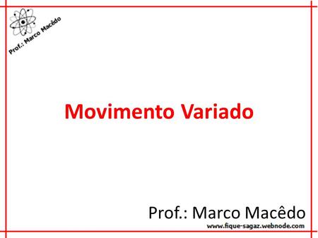 Movimento Variado Prof.: Marco Macêdo.