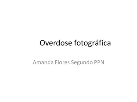 Overdose fotográfica Amanda Flores Segundo PPN. 2) Problemática / oportunidade Com a facilidade de se comprar câmeras fotográficas, aumentou-se o número.