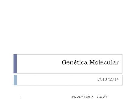 Genética Molecular 2013/2014 8 abr 20141TP03 UBAVII-GM TA.