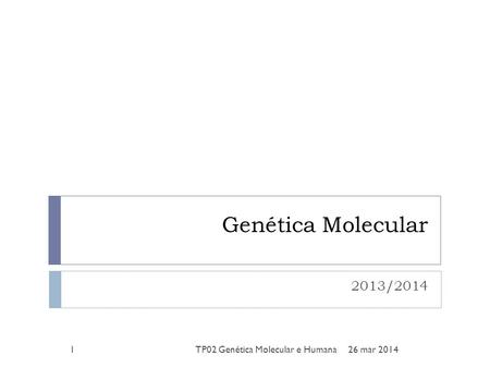 Genética Molecular 2013/2014 26 mar 20141TP02 Genética Molecular e Humana.