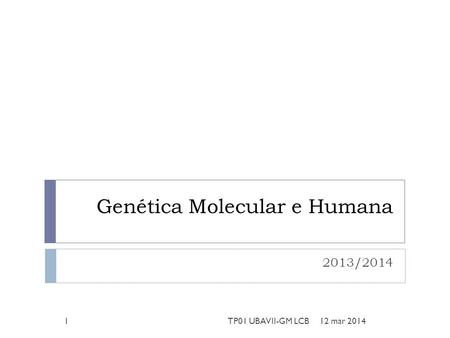 Genética Molecular e Humana 2013/2014 12 mar 20141TP01 UBAVII-GM LCB.