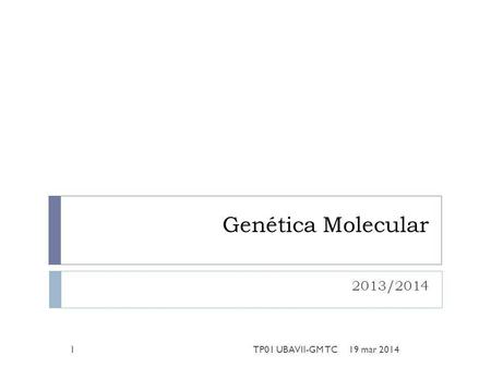 Genética Molecular 2013/2014 19 mar 20141TP01 UBAVII-GM TC.