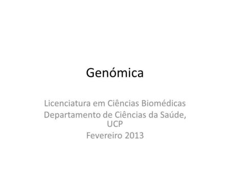 Genómica Licenciatura em Ciências Biomédicas Departamento de Ciências da Saúde, UCP Fevereiro 2013.