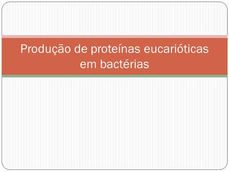 Produção de proteínas eucarióticas em bactérias