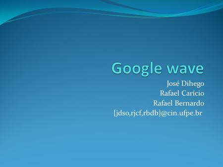 Google wave José Dihego Rafael Carício Rafael Bernardo