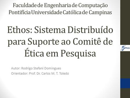 Ethos: Sistema Distribuído para Suporte ao Comitê de Ética em Pesquisa Autor: Rodrigo Stefani Domingues Orientador: Prof. Dr. Carlos M. T. Toledo Faculdade.