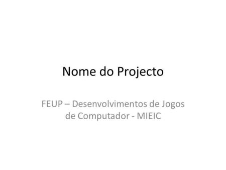 Nome do Projecto FEUP – Desenvolvimentos de Jogos de Computador - MIEIC.