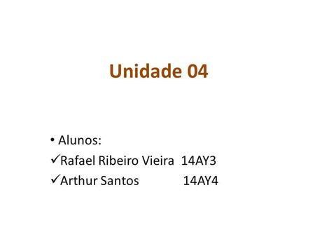 Unidade 04 Alunos: Rafael Ribeiro Vieira 14AY3 Arthur Santos 14AY4.