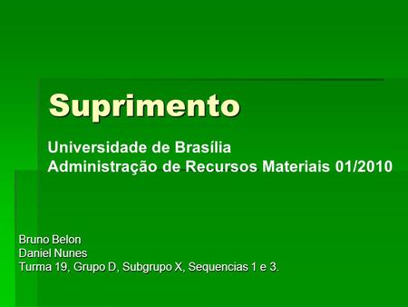 Suprimento Bruno Belon Daniel Nunes Turma 19, Grupo D, Subgrupo X, Sequencias 1 e 3. Universidade de Brasília Administração de Recursos Materiais 01/2010.