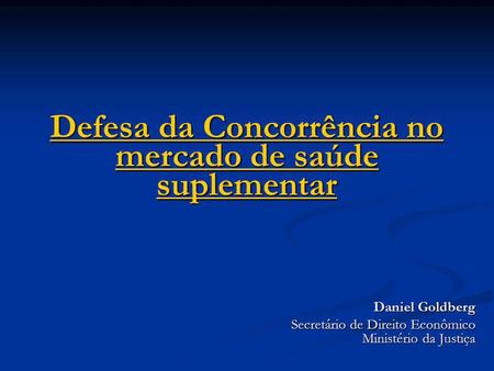 Defesa da Concorrência no mercado de saúde suplementar Defesa da Concorrência no mercado de saúde suplementar Daniel Goldberg Secretário de Direito Econômico.