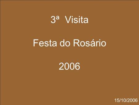3ª Visita Festa do Rosário 2006 15/10/2006.