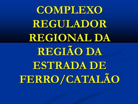 COMPLEXO REGULADOR REGIONAL DA REGIÃO DA ESTRADA DE FERRO/CATALÃO.