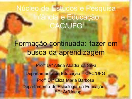 Núcleo de Estudos e Pesquisa Infância e Educação CAC/UFG Formação continuada: fazer em busca da aprendizagem Profª Drª Altina Abadia da Silva Departamento.