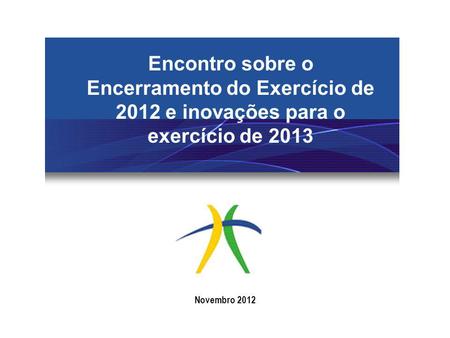 Encontro sobre o Encerramento do Exercício de 2012 e inovações para o exercício de 2013 Novembro 2012.