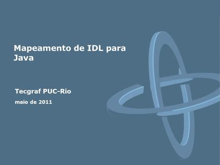 Tecgraf PUC-Rio maio de 2011 Mapeamento de IDL para Java.