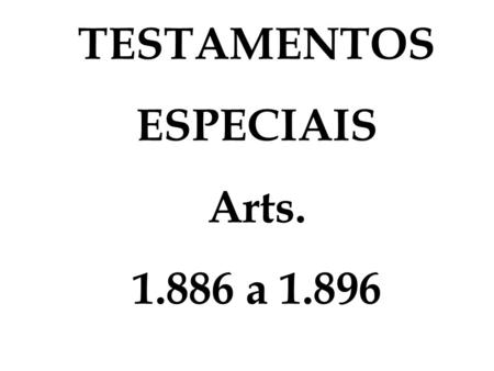 TESTAMENTOS ESPECIAIS Arts. 1.886 a 1.896.