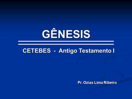 GÊNESIS CETEBES - Antigo Testamento I Pr. Ozias Lima Ribeiro.