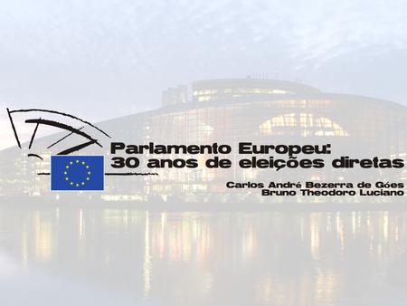 A. Sumário B.Histórico do Parlamento C.Características Gerais D.Procedimentos de Tomada de Decisão no Parlamento Europeu E.As eleições europeias F.Diagnóstico.