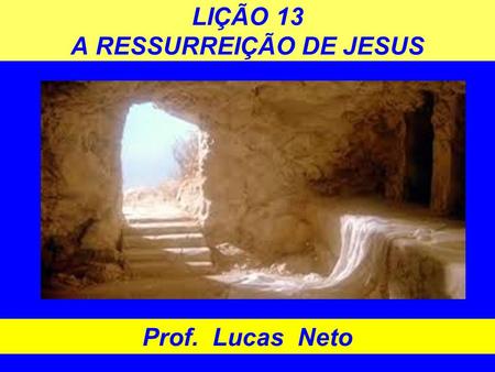 LIÇÃO 13 A RESSURREIÇÃO DE JESUS