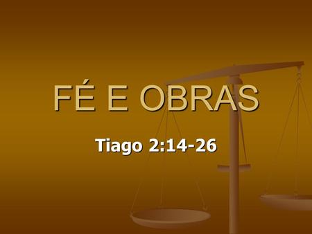 FÉ E OBRAS Tiago 2:14-26.